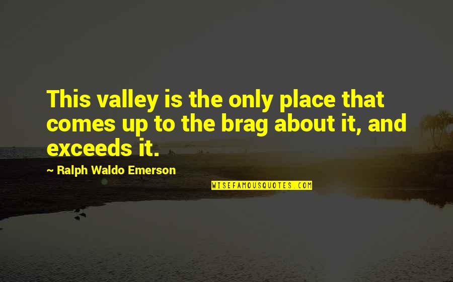 Brag Quotes By Ralph Waldo Emerson: This valley is the only place that comes