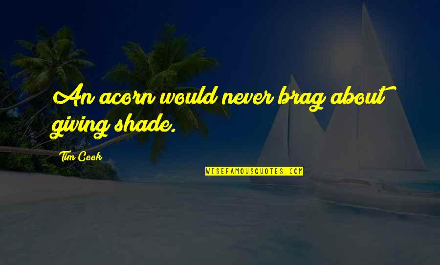 Brag Quotes By Tim Cook: An acorn would never brag about giving shade.