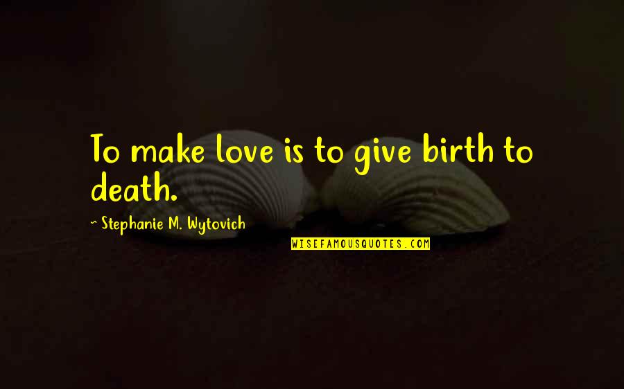 Bragado Es Quotes By Stephanie M. Wytovich: To make love is to give birth to Bragado Es Quotes By Stephanie M. Wytovich: To make love is to give birth to