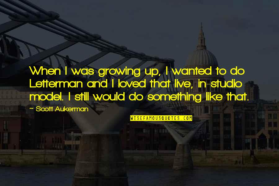 Bragadocious Quotes By Scott Aukerman: When I was growing up, I wanted to