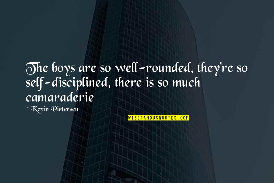 Bragan A Monumentos Quotes By Kevin Pietersen: The boys are so well-rounded, they're so self-disciplined, Bragan A Monumentos Quotes By Kevin Pietersen: The boys are so well-rounded, they're so self-disciplined,