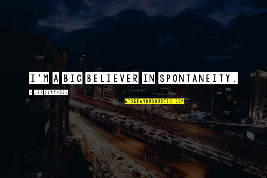 Bragas A La Quotes By Les Claypool: I'm a big believer in spontaneity. Bragas A La Quotes By Les Claypool: I'm a big believer in spontaneity.
