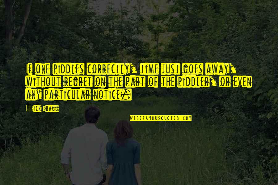 Bragg Quotes By Rick Bragg: If one piddles correctly, time just goes away,