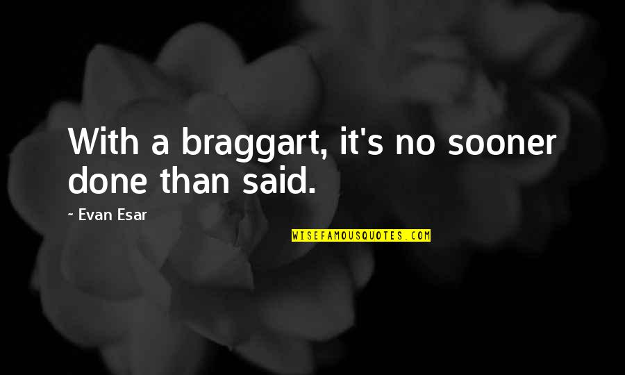 Braggart Quotes By Evan Esar: With a braggart, it's no sooner done than