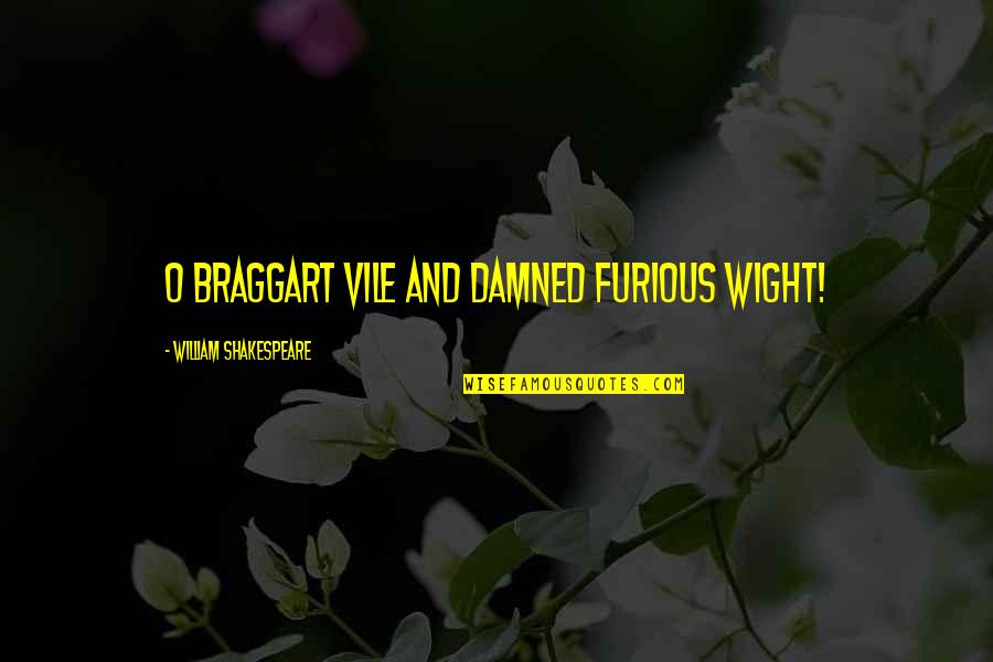 Braggarts Quotes By William Shakespeare: O braggart vile and damned furious wight! Braggarts Quotes By William Shakespeare: O braggart vile and damned furious wight!
