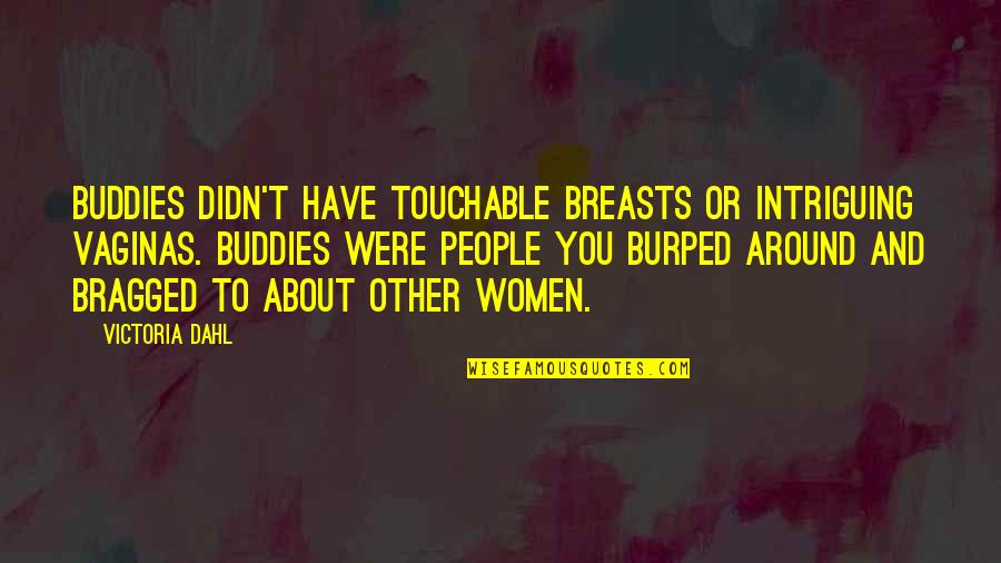 Bragged Quotes By Victoria Dahl: Buddies didn't have touchable breasts or intriguing vaginas.