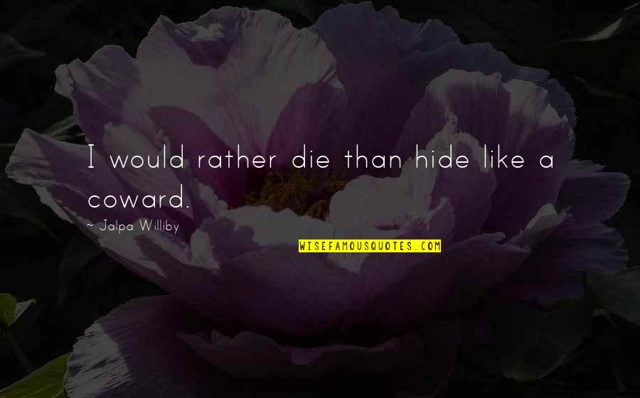 Bragger Quotes By Jalpa Williby: I would rather die than hide like a