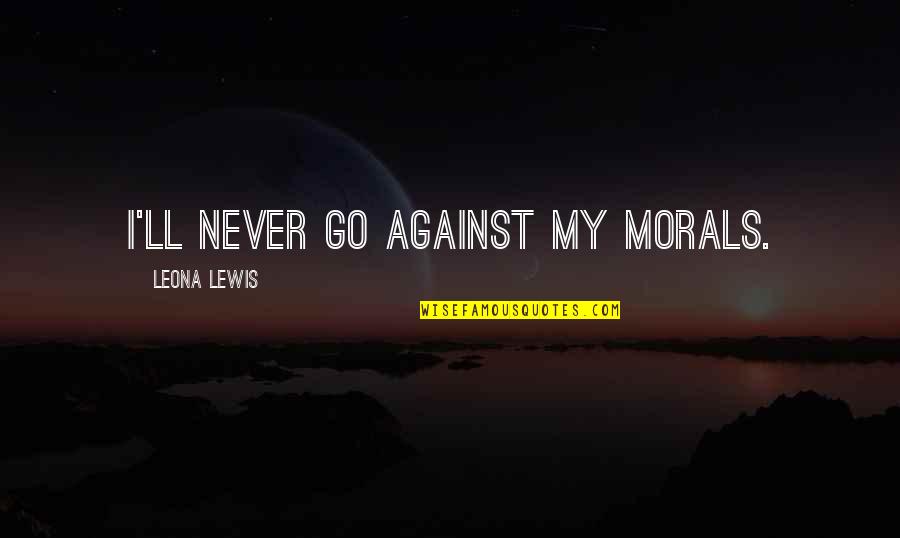 Bragger Quotes By Leona Lewis: I'll never go against my morals.