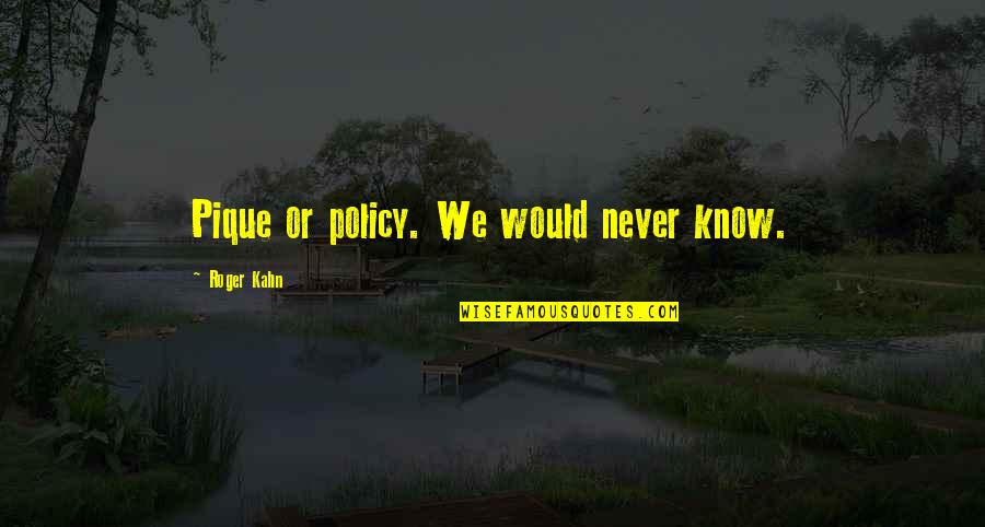 Bragger Quotes By Roger Kahn: Pique or policy. We would never know.