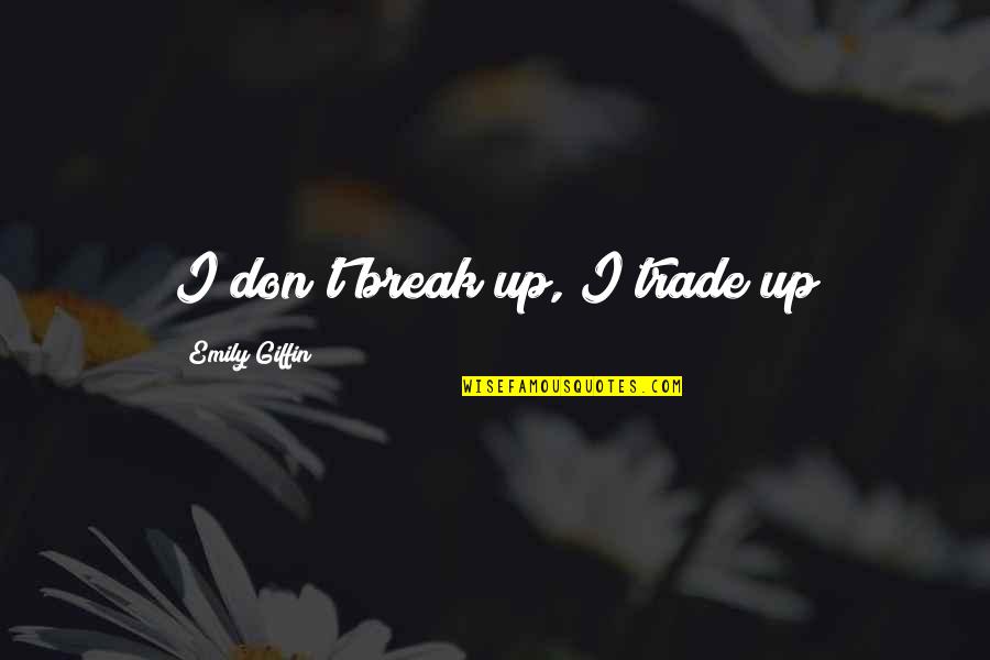 Braggers And Boasters Quotes By Emily Giffin: I don't break up, I trade up