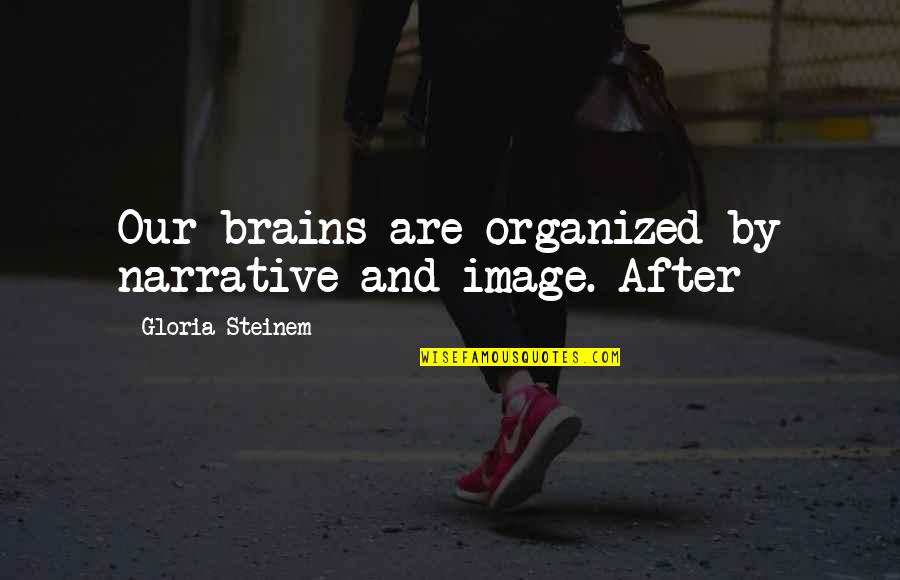 Braggers And Boasters Quotes By Gloria Steinem: Our brains are organized by narrative and image.