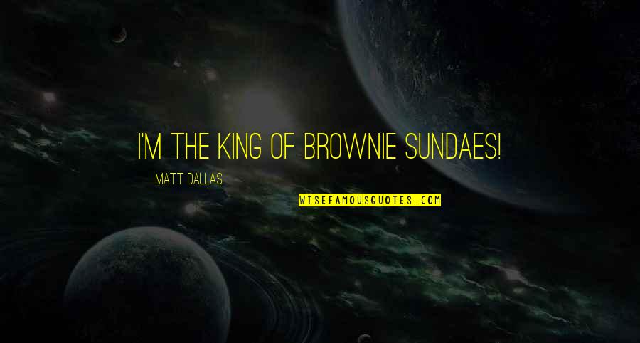 Bragging About Money Quotes By Matt Dallas: I'm the king of brownie sundaes!