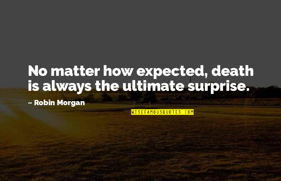 Bragging About Relationships Quotes By Robin Morgan: No matter how expected, death is always the