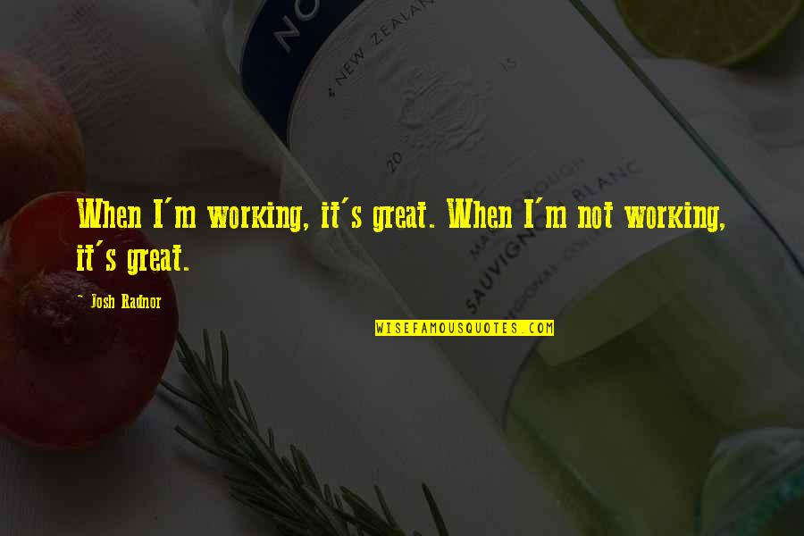 Bragging Material Things Quotes By Josh Radnor: When I'm working, it's great. When I'm not