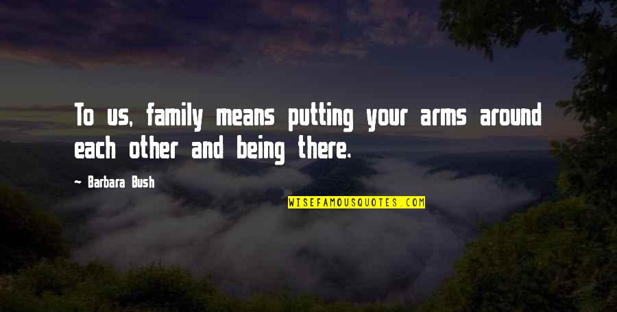 Bragging Mothers Quotes By Barbara Bush: To us, family means putting your arms around