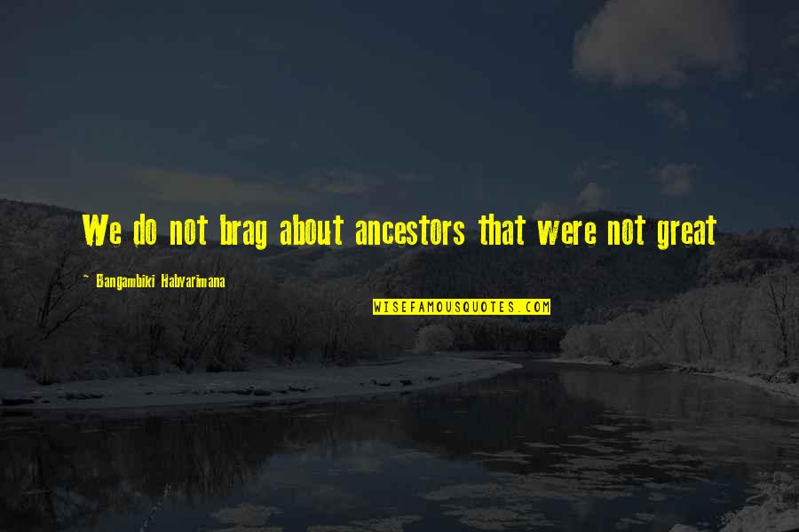 Bragging Quote Quotes By Bangambiki Habyarimana: We do not brag about ancestors that were