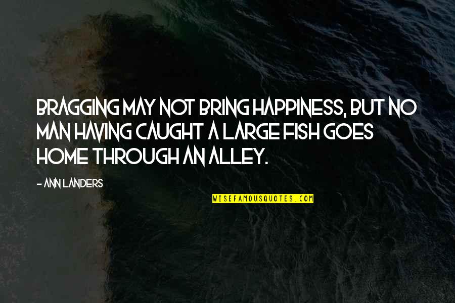 Bragging Too Much Quotes By Ann Landers: Bragging may not bring happiness, but no man