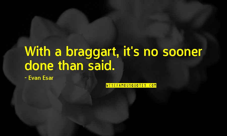Bragging Too Much Quotes By Evan Esar: With a braggart, it's no sooner done than Bragging Too Much Quotes By Evan Esar: With a braggart, it's no sooner done than