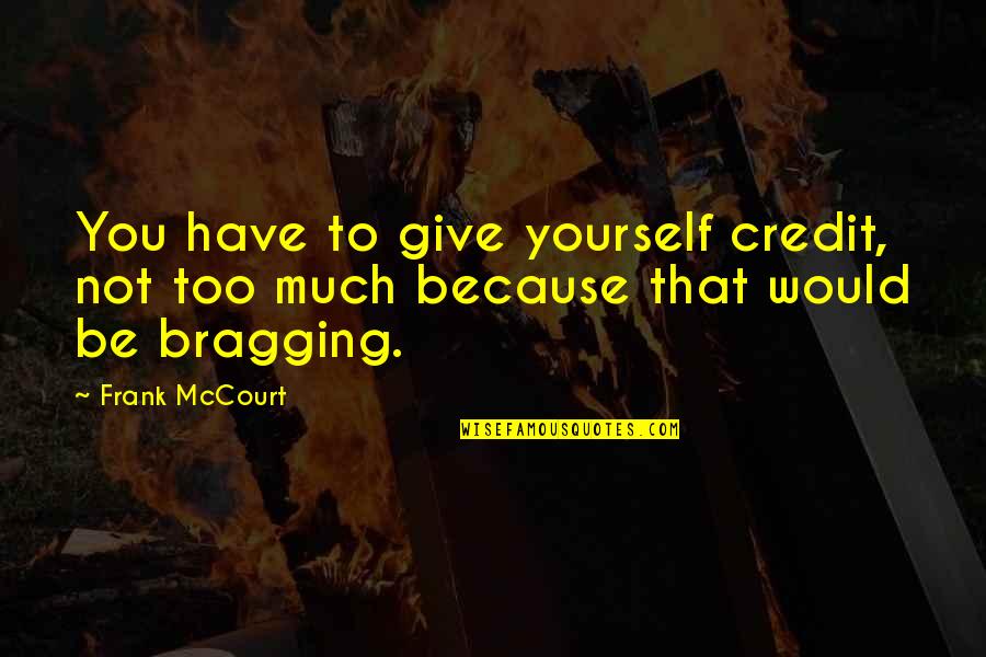 Bragging Too Much Quotes By Frank McCourt: You have to give yourself credit, not too