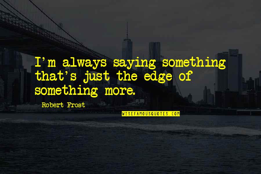 Braggio Jewelers Quotes By Robert Frost: I'm always saying something that's just the edge