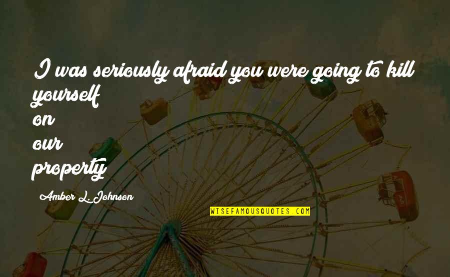 Braggy Quotes By Amber L. Johnson: I was seriously afraid you were going to