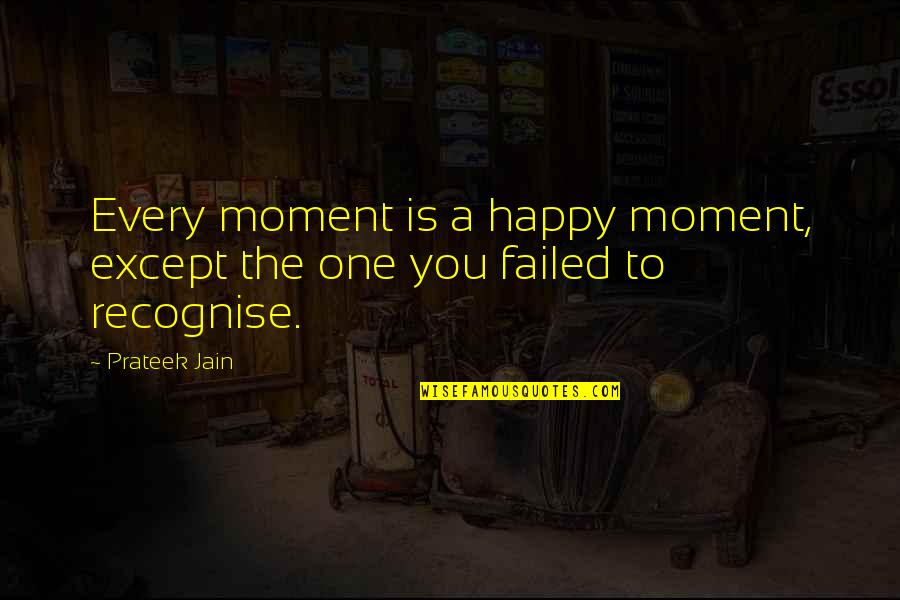 Braggy Quotes By Prateek Jain: Every moment is a happy moment, except the