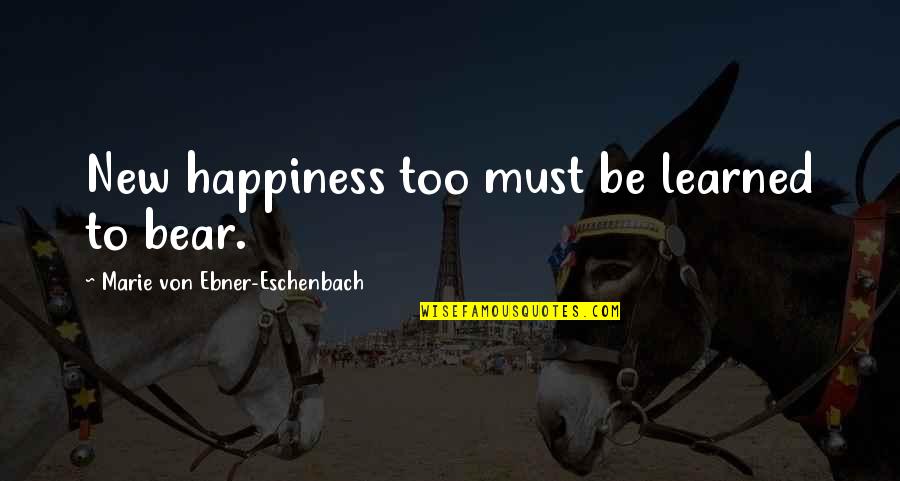 Braglia Como Quotes By Marie Von Ebner-Eschenbach: New happiness too must be learned to bear.