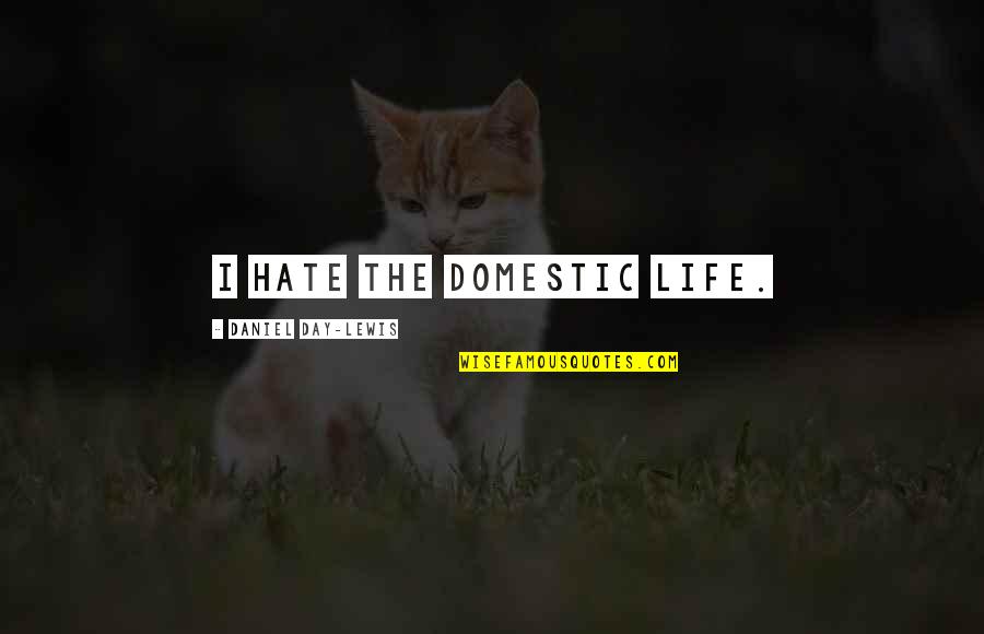 Brah Quotes By Daniel Day-Lewis: I hate the domestic life. Brah Quotes By Daniel Day-Lewis: I hate the domestic life.