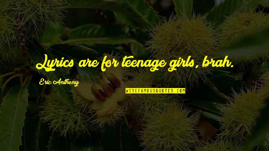 Brah Quotes By Eric Anthony: Lyrics are for teenage girls, brah. Brah Quotes By Eric Anthony: Lyrics are for teenage girls, brah.