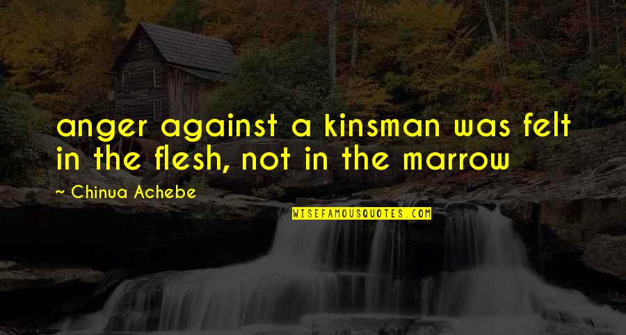 Braha Industries Quotes By Chinua Achebe: anger against a kinsman was felt in the