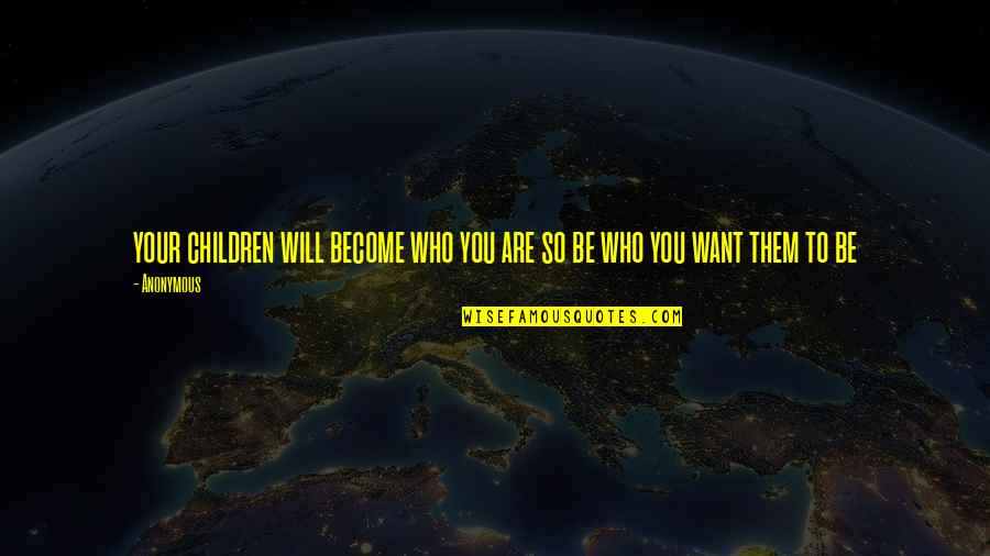 Brahaman Quotes By Anonymous: your children will become who you are so