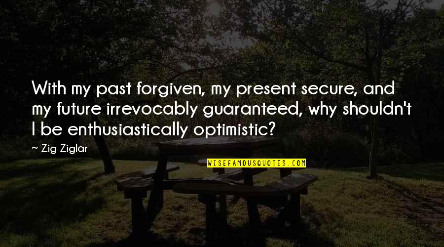 Brahimi Un Quotes By Zig Ziglar: With my past forgiven, my present secure, and Brahimi Un Quotes By Zig Ziglar: With my past forgiven, my present secure, and