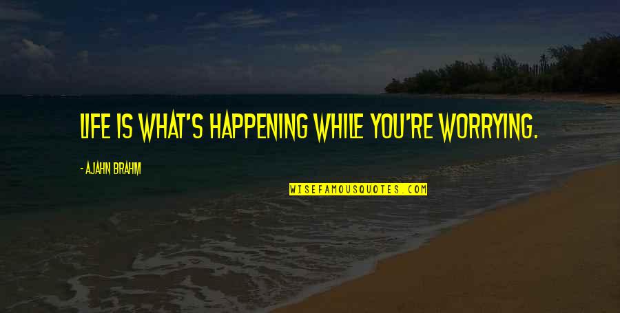 Brahm Quotes By Ajahn Brahm: Life is what's happening while you're worrying.