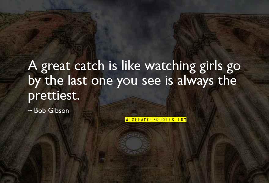 Brahm Quotes By Bob Gibson: A great catch is like watching girls go