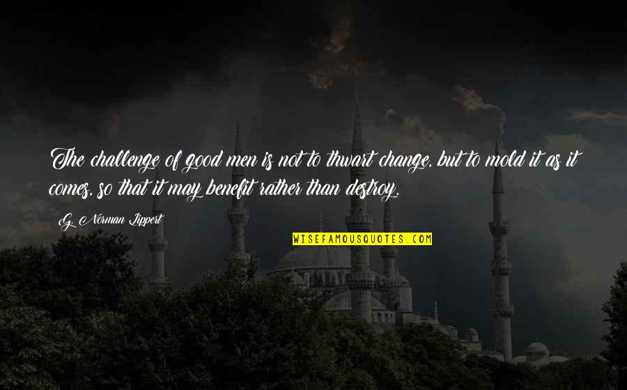Brahma Sutra Quotes By G. Norman Lippert: The challenge of good men is not to Brahma Sutra Quotes By G. Norman Lippert: The challenge of good men is not to