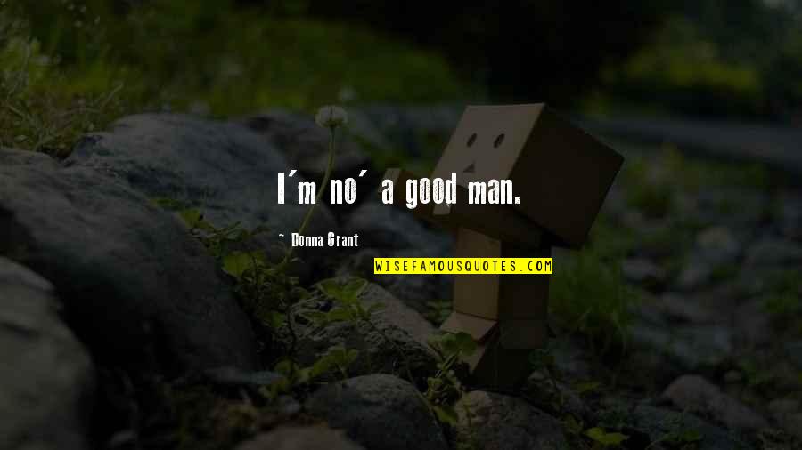 Brahmacharya Quotes By Donna Grant: I'm no' a good man.