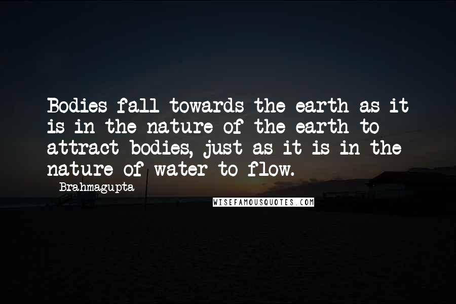 Brahmagupta quotes: Bodies fall towards the earth as it is in the nature of the earth to attract bodies, just as it is in the nature of water to flow.