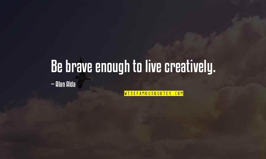 Brahmayana Quotes By Alan Alda: Be brave enough to live creatively.