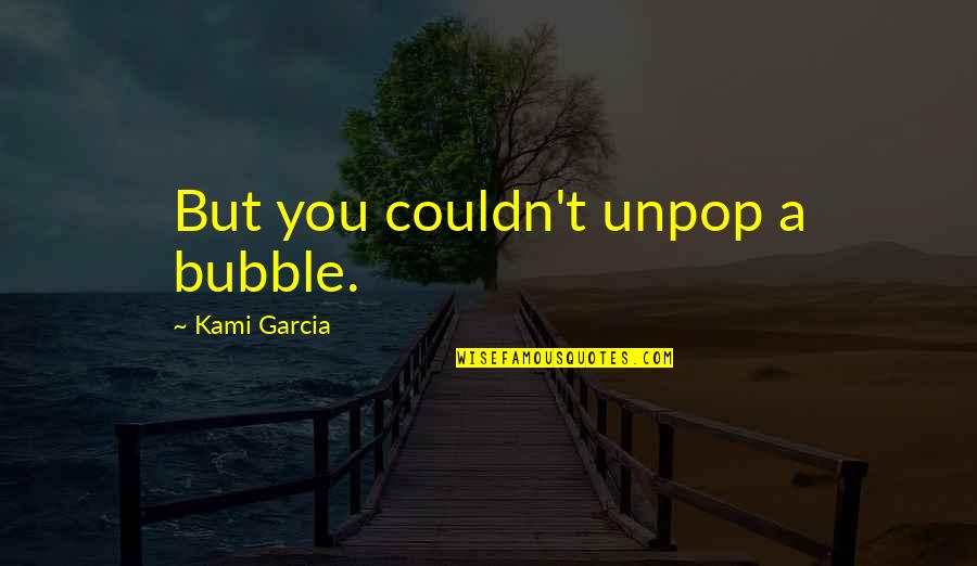Brahmic Quotes By Kami Garcia: But you couldn't unpop a bubble.