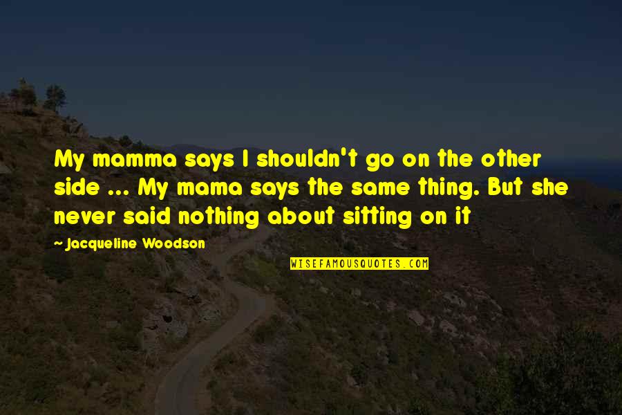 Brahmin Quotes By Jacqueline Woodson: My mamma says I shouldn't go on the