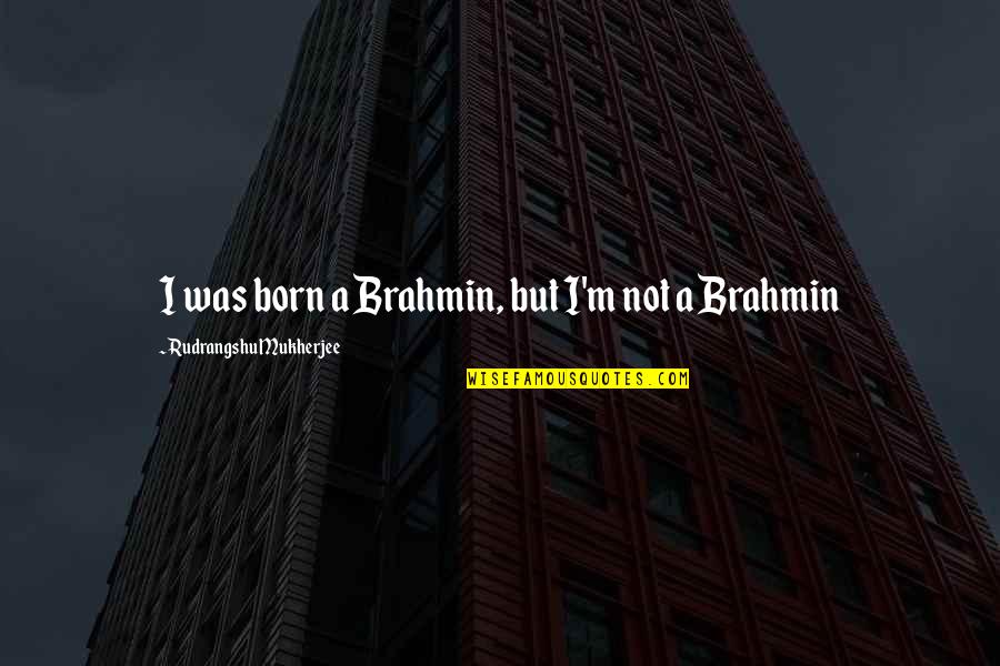 Brahmin Quotes By Rudrangshu Mukherjee: I was born a Brahmin, but I'm not