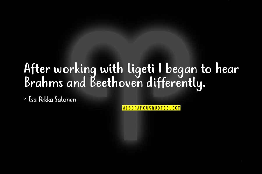 Brahms Quotes By Esa-Pekka Salonen: After working with Ligeti I began to hear