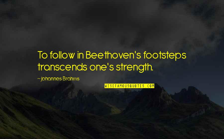 Brahms Quotes By Johannes Brahms: To follow in Beethoven's footsteps transcends one's strength.