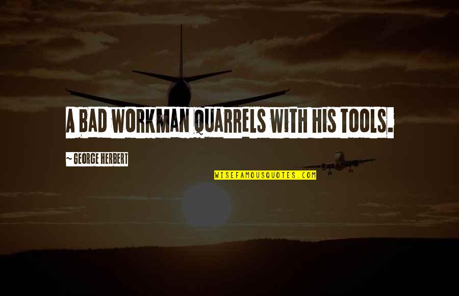 Brahna Quotes By George Herbert: A bad workman quarrels with his tools.