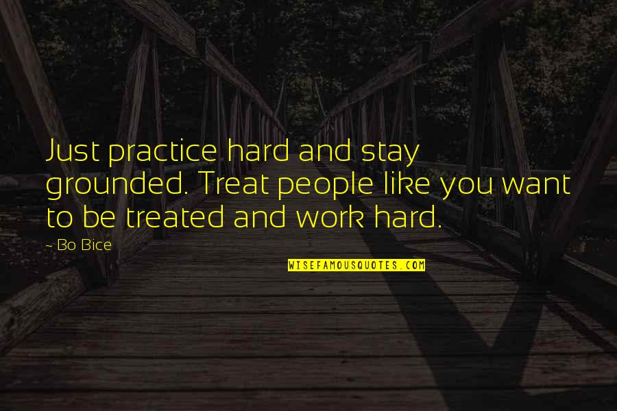 Braiden Waters Quotes By Bo Bice: Just practice hard and stay grounded. Treat people