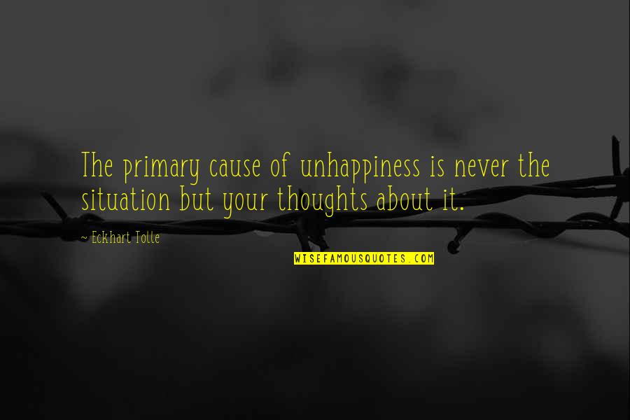 Braillards Quotes By Eckhart Tolle: The primary cause of unhappiness is never the