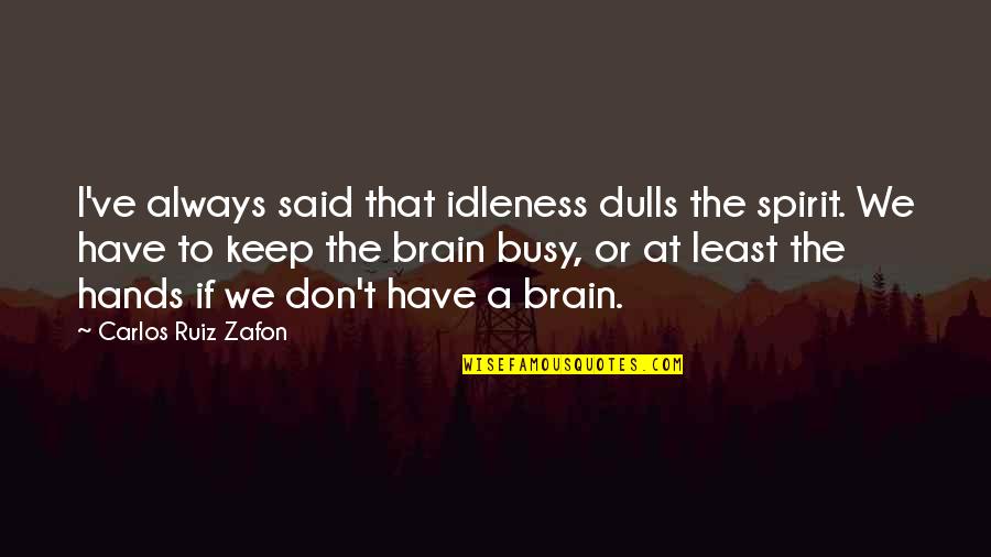 Brain And Humor Quotes By Carlos Ruiz Zafon: I've always said that idleness dulls the spirit.