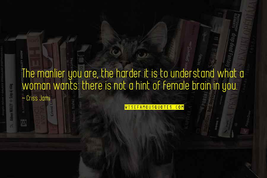 Brain And Humor Quotes By Criss Jami: The manlier you are, the harder it is