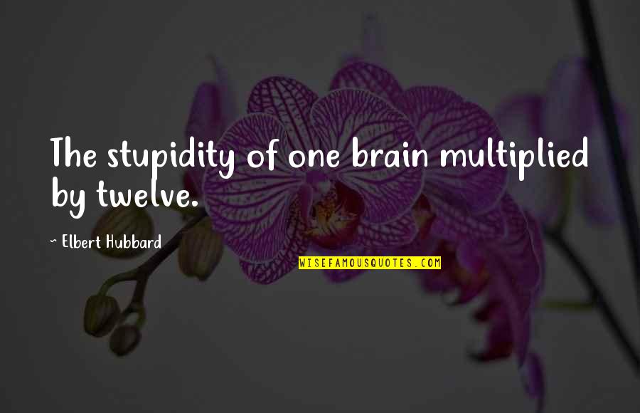 Brain And Humor Quotes By Elbert Hubbard: The stupidity of one brain multiplied by twelve.