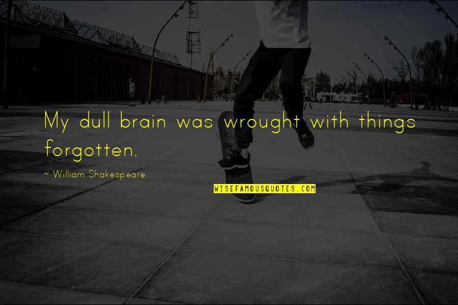 Brain And Humor Quotes By William Shakespeare: My dull brain was wrought with things forgotten.